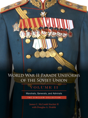 World War II Parade Uniforms of the Soviet Union - Vol.2: Marshals, Generals, and Admirals: The Sinclair Collection - Sinclair, James C McComb