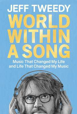 World Within a Song: Music That Changed My Life and Life That Changed My Music - Tweedy, Jeff