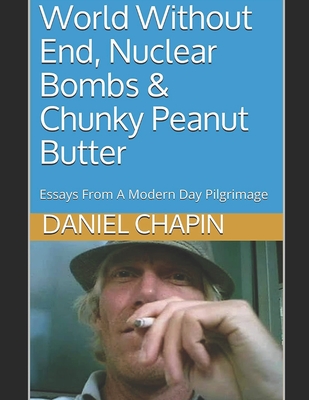World Without End, Nuclear Bombs & Chunky Peanut Butter: Essays From A Modern Day Pilgrimage - Sanders, Dan (Introduction by), and Chapin, Daniel