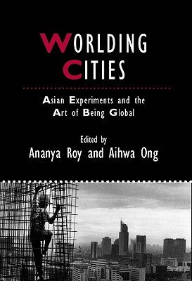 Worlding Cities: Asian Experiments and the Art of Being Global - Roy, Ananya (Editor), and Ong, Aihwa (Editor)