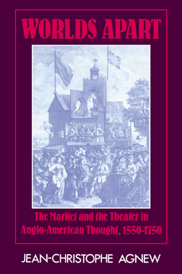 Worlds Apart: The Market and the Theater in Anglo-American Thought, 1550-1750 - Agnew, Jean-Christophe