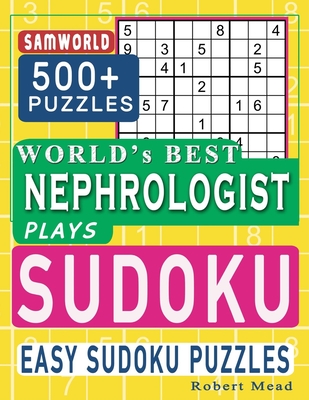 World's Best Nephrologist Plays Sudoku: Easy Sudoku Puzzle Book Gift For Nephrologist Appreciation Birthday End of year & Retirement Gift - Mead, Robert