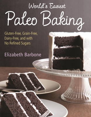 World's Easiest Paleo Baking: Beloved Treats Made Gluten-Free, Grain-Free, Dairy-Free, and with No Refined Sugars - Barbone, Elizabeth