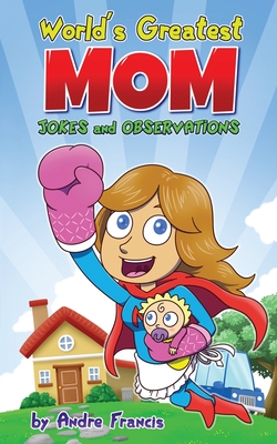 Worlds Greatest MOM Jokes and Observations: Mom Joke Book for Mom, Bonus Mom or Mom to be. Perfect Mothers Day Book Gift - Francis, Andre