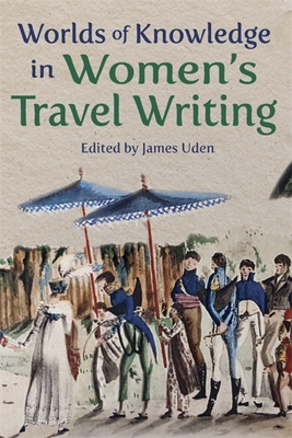 Worlds of Knowledge in Women's Travel Writing - Uden, James (Editor)