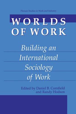 Worlds of Work: Building an International Sociology of Work - Cornfield, Daniel B (Editor), and Hodson, Randy (Editor)