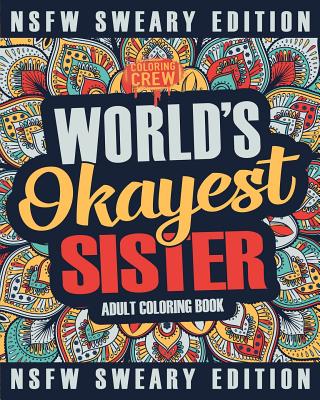 Worlds Okayest Sister Coloring Book: A Sweary, Irreverent, Swear Word Sister Coloring Book for Adults - Coloring Crew