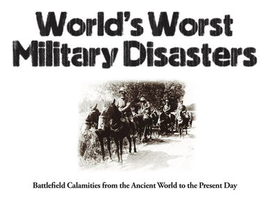 World's Worst Military Disasters: Battlefield Calamities from the Ancient World to the Present Day - McNab, Chris