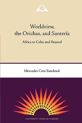 Worldview, the Orichas, and Santera: Africa to Cuba and Beyond - Cros Sandoval, Mercedes