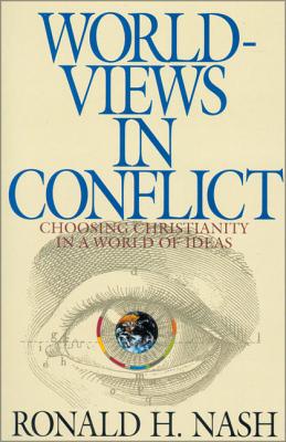 Worldviews in Conflict: Choosing Christianity in the World of Ideas - Nash, Ronald H, Dr.