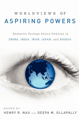 Worldviews of Aspiring Powers: Domestic Foreign Policy Debates in China, India, Iran, Japan, and Russia - Nau, Henry R (Editor), and Ollapally, Deepa (Editor)