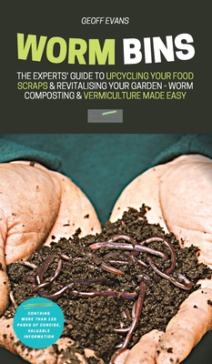 Worm Bins: The Experts' Guide To Upcycling Your Food Scraps & Revitalising Your Garden - Worm Composting & Vermiculture Made Easy - Evans, Geoff