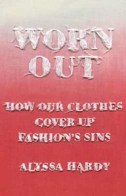 Worn Out: How Our Clothes Cover Up Fashion's Sins - Hardy, Alyssa