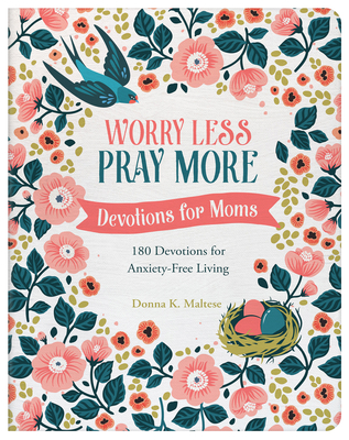 Worry Less, Pray More: Devotions for Moms: 180 Devotions for Anxiety-Free Living - Maltese, Donna K