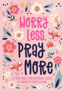 Worry Less, Pray More (Teen Girl): A Teen Girl's Devotional Guide to Anxiety-Free Living