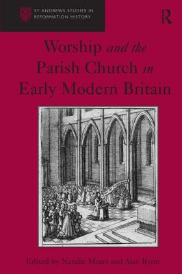 Worship and the Parish Church in Early Modern Britain - Ryrie, Alec, and Mears, Natalie (Editor)