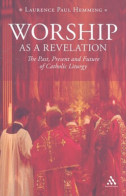 Worship as a Revelation: The Past Present and Future of Catholic Liturgy - Hemming, Laurence Paul
