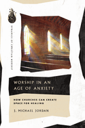 Worship in an Age of Anxiety: How Churches Can Create Space for Healing