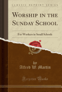 Worship in the Sunday School: For Workers in Small Schools (Classic Reprint)