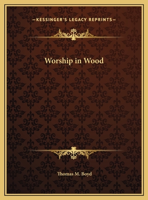 Worship in Wood - Boyd, Thomas M