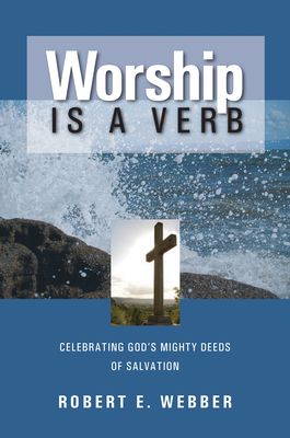 Worship is a Verb: Eight Principles for Transforming Worship - Webber, Robert E, Th.D.