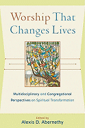 Worship That Changes Lives: Multidisciplinary and Congregational Perspectives on Spiritual Transformation - Abernethy, Alexis D (Editor)