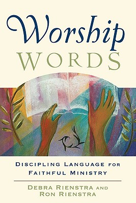 Worship Words: Discipling Language for Faithful Ministry - Rienstra, Debra, and Rienstra, Ron, and Schmit, Clayton J (Editor)