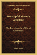 Worshipful Master's Assistant: The Encyclopedia of Useful Knowledge