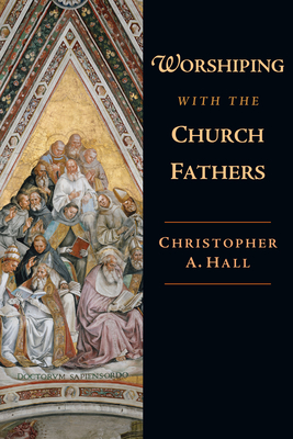 Worshiping with the Church Fathers - Hall, Christopher a