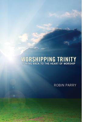 Worshipping Trinity: Coming Back to the Heart of Worship - Parry, Robin, Mr.