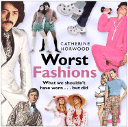 Worst Fashions: What We Shouldn't Have Worn... But Did - Horwood, Catherine