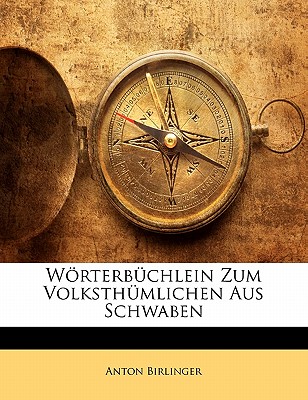 Worterbuchlein Zum Volksthumlichen Aus Schwaben - Birlinger, Anton, Dr.