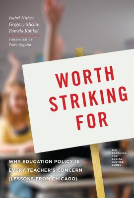 Worth Striking for: Why Education Policy Is Every Teacher's Concern (Lessons from Chicago) - Nunez, Isabel, and Michie, Gregory, and Konkol, Pamela