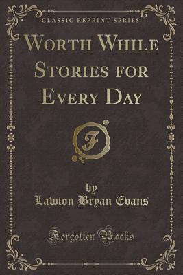 Worth While Stories for Every Day (Classic Reprint) - Evans, Lawton Bryan