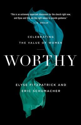 Worthy: Celebrating the Value of Women - Fitzpatrick, Elyse, and Schumacher, Eric