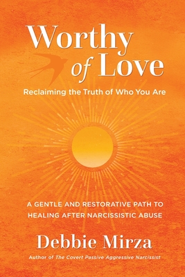 Worthy of Love: A Gentle and Restorative Path to Healing After Narcissistic Abuse - Mirza, Debbie