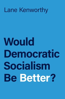 Would Democratic Socialism Be Better? - Kenworthy, Lane