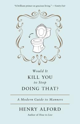 Would It Kill You to Stop Doing That?: A Modern Guide to Manners - Alford, Henry