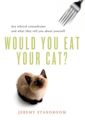 Would You Eat Your Cat?: Key Ethical Conundrums and What They Tell You about Yourself - Stangroom, Jeremy