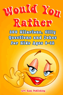 Would You Rather Book For Kids: A Game Book for Kids. Hilarious Questions, Silly Scenarios and Challenging Choices the Whole Family Will Love. Joke Book for Children Ages 8-12