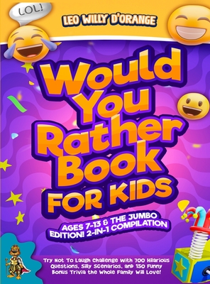 Would You Rather Book for Kids Ages 7-13 & the Jumbo Edition!: 2-IN-1 COMPILATION - Try Not To Laugh Challenge with 700 Hilarious Questions, Silly Scenarios, and 150 Funny Bonus Trivia the Whole Family Will Love! - D'Orange, Leo Willy