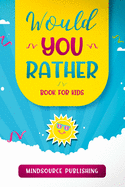 Would You Rather Book For Kids: The Book of Ridiculous Scenarios, Thought Provoking Challenges, and Exciting Situations The Whole Family Will Enjoy