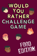 Would You Rather Challenge Game Food Edition: Fun Family Game for Kids, Teens and Adults, Funny Questions Perfect for Classrooms, Road Trips and Parties