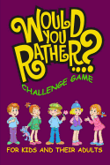 Would You Rather Challenge Game For Kids And Their Adults: A Family and Interactive Activity Book for Boys and Girls Ages 6, 7, 8, 9, 10, and 11 Years Old