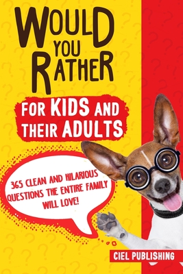 Would You Rather... for Kids and Their Adults! 365 Clean and Hilarious Questions the Entire Family Will Love! - Publishing, Ciel
