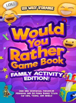 Would You Rather Game Book Family Activity Edition!: 200 Silly Scenarios, Demented Dilemmas and 50 Funny Bonus Trivia for Kids, Teens, and Adults! - D'Orange, Leo Willy