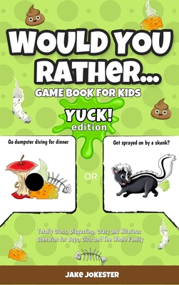 Would You Rather Game Book for Kids: Yuck! Edition - Totally Gross, Disgusting, Crazy and Hilarious Scenarios for Boys, Girls and the Whole Family - Jokester, Jake