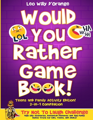 Would You Rather Game Book Teens & Family Activity Edition!: 2-in-1 Compilation: Try Not To Laugh Challenge with 400 Hilarious m 400 Silly Scenarios, Demented Dilemmas and 100 Funny Bonus Trivia for Kids, Teens, and Adults! - D'Orange, Leo Willy