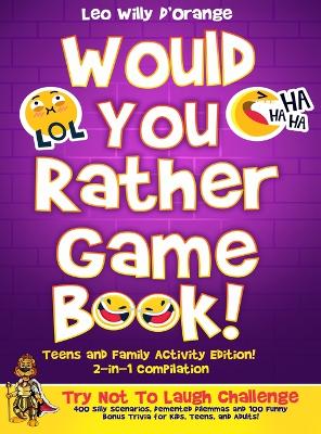 Would You Rather Game Book Teens & Family Activity Edition!: 2-in-1 Compilation: Try Not To Laugh Challenge with 400 Hilarious m 400 Silly Scenarios, Demented Dilemmas and 100 Funny Bonus Trivia for Kids, Teens, and Adults! - D'Orange, Leo Willy
