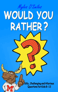 Would You Rather? Silly, Challenging and Hilarious Questions For Kids 8-12